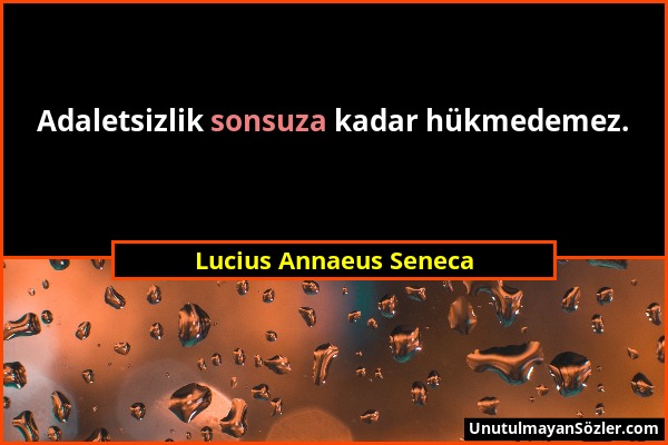 Lucius Annaeus Seneca - Adaletsizlik sonsuza kadar hükmedemez....