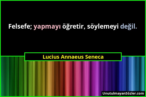 Lucius Annaeus Seneca - Felsefe; yapmayı öğretir, söylemeyi değil....
