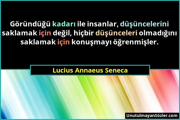 Lucius Annaeus Seneca - Göründüğü kadarı ile insanlar, düşüncelerini saklamak için değil, hiçbir düşünceleri olmadığını saklamak için konuşmayı öğrenm...