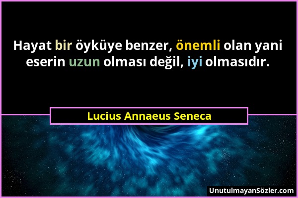 Lucius Annaeus Seneca - Hayat bir öyküye benzer, önemli olan yani eserin uzun olması değil, iyi olmasıdır....
