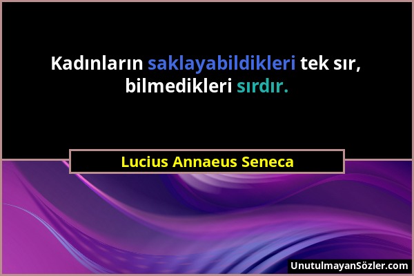 Lucius Annaeus Seneca - Kadınların saklayabildikleri tek sır, bilmedikleri sırdır....