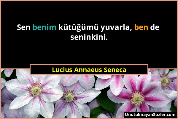 Lucius Annaeus Seneca - Sen benim kütüğümü yuvarla, ben de seninkini....