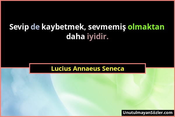 Lucius Annaeus Seneca - Sevip de kaybetmek, sevmemiş olmaktan daha iyidir....
