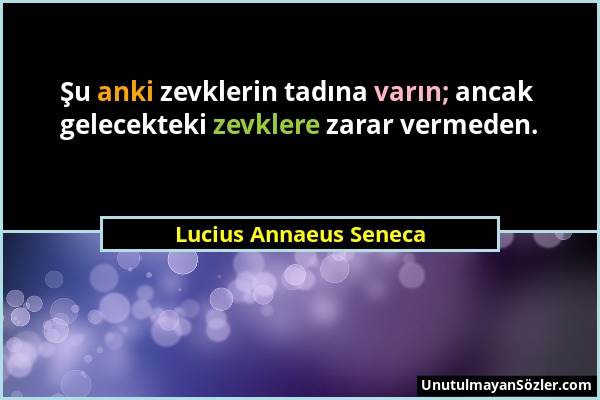 Lucius Annaeus Seneca - Şu anki zevklerin tadına varın; ancak gelecekteki zevklere zarar vermeden....
