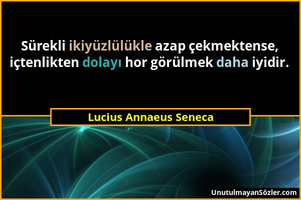 Lucius Annaeus Seneca - Sürekli ikiyüzlülükle azap çekmektense, içtenlikten dolayı hor görülmek daha iyidir....