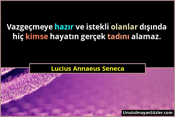 Lucius Annaeus Seneca - Vazgeçmeye hazır ve istekli olanlar dışında hiç kimse hayatın gerçek tadını alamaz....