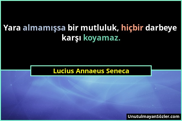 Lucius Annaeus Seneca - Yara almamışsa bir mutluluk, hiçbir darbeye karşı koyamaz....