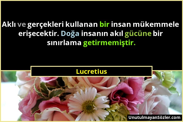 Lucretius - Aklı ve gerçekleri kullanan bir insan mükemmele erişecektir. Doğa insanın akıl gücüne bir sınırlama getirmemiştir....