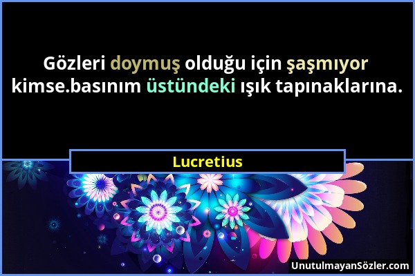 Lucretius - Gözleri doymuş olduğu için şaşmıyor kimse.basınım üstündeki ışık tapınaklarına....