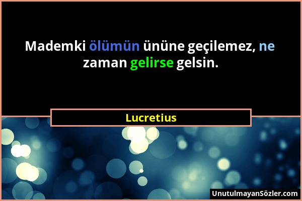 Lucretius - Mademki ölümün ününe geçilemez, ne zaman gelirse gelsin....