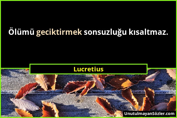 Lucretius - Ölümü geciktirmek sonsuzluğu kısaltmaz....