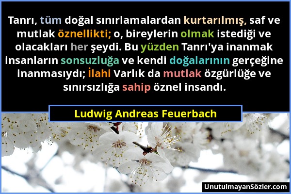 Ludwig Andreas Feuerbach - Tanrı, tüm doğal sınırlamalardan kurtarılmış, saf ve mutlak öznellikti; o, bireylerin olmak istediği ve olacakları her şeyd...