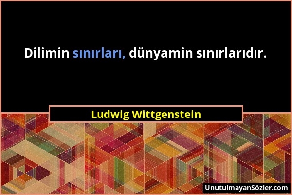 Ludwig Wittgenstein - Dilimin sınırları, dünyamin sınırlarıdır....