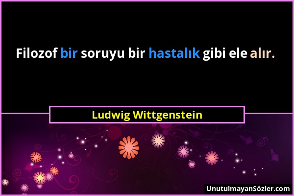 Ludwig Wittgenstein - Filozof bir soruyu bir hastalık gibi ele alır....