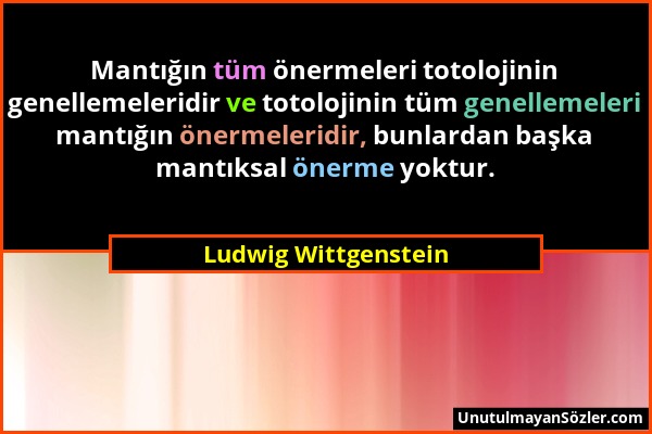 Ludwig Wittgenstein - Mantığın tüm önermeleri totolojinin genellemeleridir ve totolojinin tüm genellemeleri mantığın önermeleridir, bunlardan başka ma...