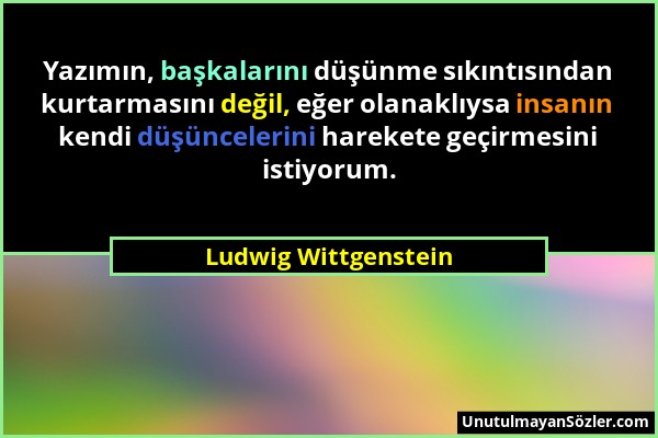 Ludwig Wittgenstein - Yazımın, başkalarını düşünme sıkıntısından kurtarmasını değil, eğer olanaklıysa insanın kendi düşüncelerini harekete geçirmesini...