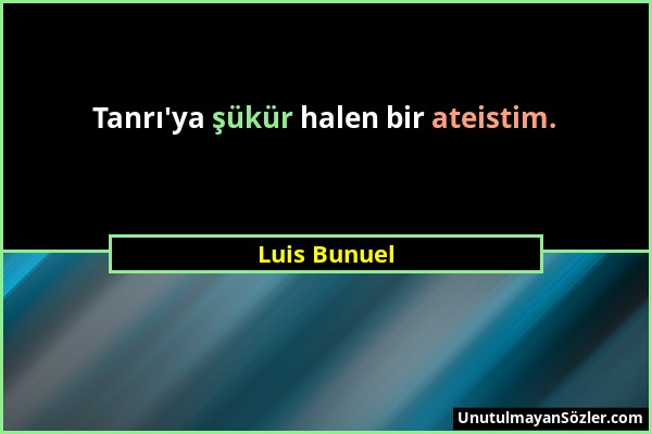 Luis Bunuel - Tanrı'ya şükür halen bir ateistim....