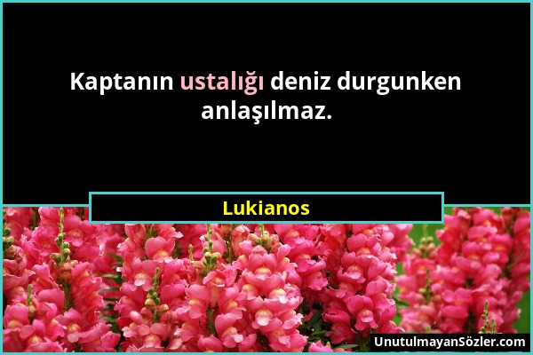 Lukianos - Kaptanın ustalığı deniz durgunken anlaşılmaz....