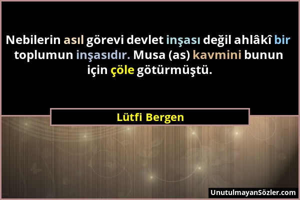 Lütfi Bergen - Nebilerin asıl görevi devlet inşası değil ahlâkî bir toplumun inşasıdır. Musa (as) kavmini bunun için çöle götürmüştü....