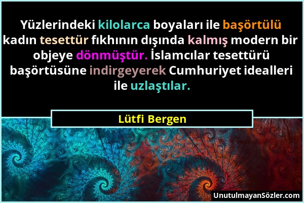 Lütfi Bergen - Yüzlerindeki kilolarca boyaları ile başörtülü kadın tesettür fıkhının dışında kalmış modern bir objeye dönmüştür. İslamcılar tesettürü...