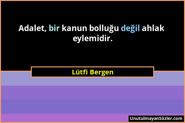 Lütfi Bergen - Adalet, bir kanun bolluğu değil ahlak eylemidir....