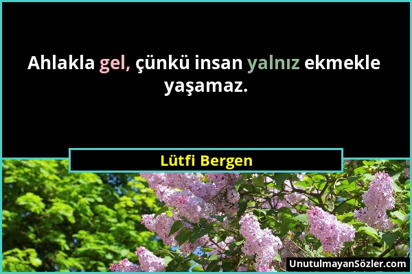 Lütfi Bergen - Ahlakla gel, çünkü insan yalnız ekmekle yaşamaz....