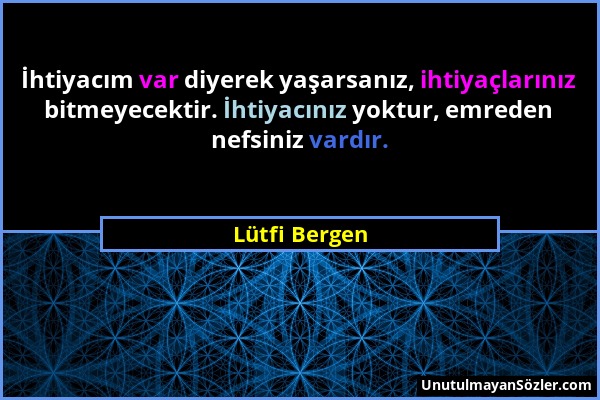 Lütfi Bergen - İhtiyacım var diyerek yaşarsanız, ihtiyaçlarınız bitmeyecektir. İhtiyacınız yoktur, emreden nefsiniz vardır....