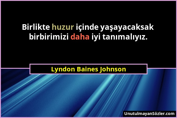 Lyndon Baines Johnson - Birlikte huzur içinde yaşayacaksak birbirimizi daha iyi tanımalıyız....