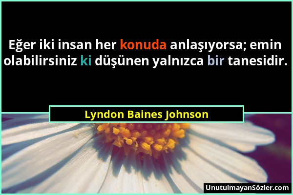 Lyndon Baines Johnson - Eğer iki insan her konuda anlaşıyorsa; emin olabilirsiniz ki düşünen yalnızca bir tanesidir....