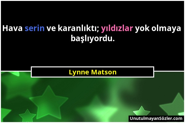 Lynne Matson - Hava serin ve karanlıktı; yıldızlar yok olmaya başlıyordu....