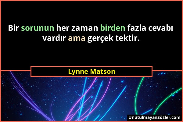 Lynne Matson - Bir sorunun her zaman birden fazla cevabı vardır ama gerçek tektir....