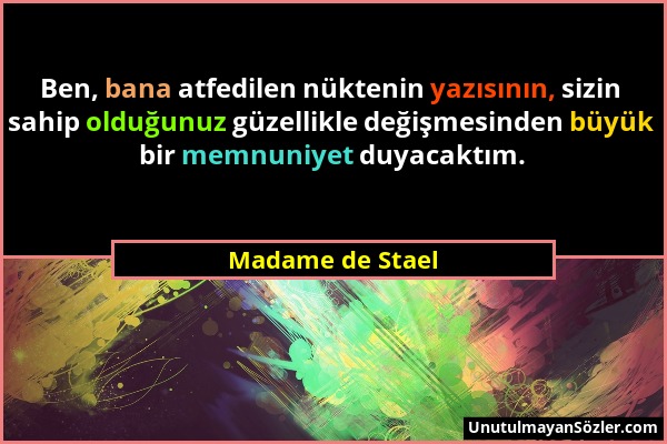 Madame de Stael - Ben, bana atfedilen nüktenin yazısının, sizin sahip olduğunuz güzellikle değişmesinden büyük bir memnuniyet duyacaktım....