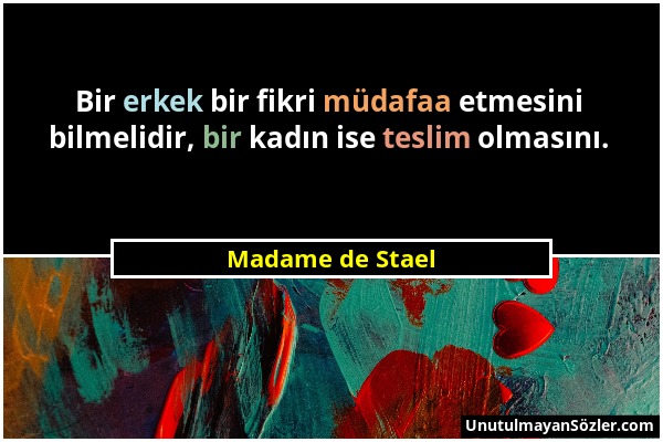 Madame de Stael - Bir erkek bir fikri müdafaa etmesini bilmelidir, bir kadın ise teslim olmasını....