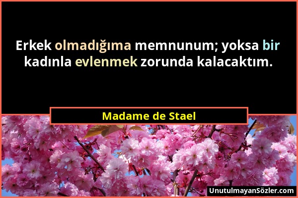 Madame de Stael - Erkek olmadığıma memnunum; yoksa bir kadınla evlenmek zorunda kalacaktım....