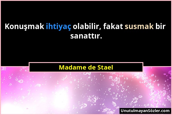 Madame de Stael - Konuşmak ihtiyaç olabilir, fakat susmak bir sanattır....