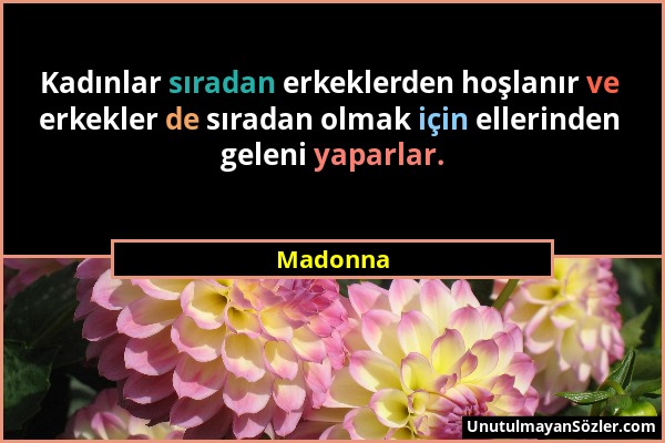 Madonna - Kadınlar sıradan erkeklerden hoşlanır ve erkekler de sıradan olmak için ellerinden geleni yaparlar....