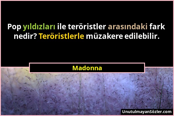 Madonna - Pop yıldızları ile teröristler arasındaki fark nedir? Teröristlerle müzakere edilebilir....