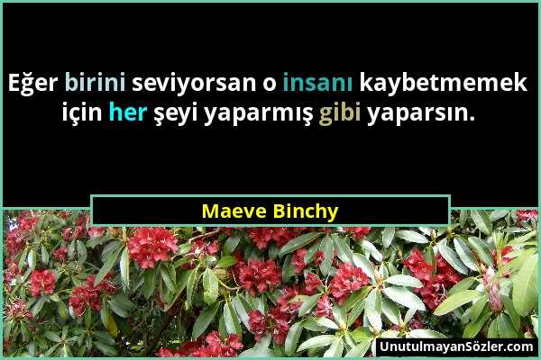 Maeve Binchy - Eğer birini seviyorsan o insanı kaybetmemek için her şeyi yaparmış gibi yaparsın....