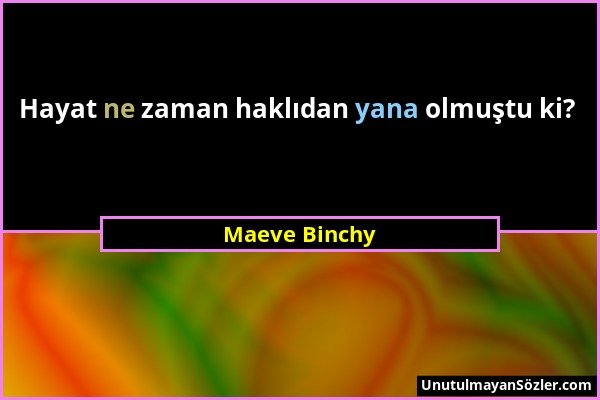 Maeve Binchy - Hayat ne zaman haklıdan yana olmuştu ki?...