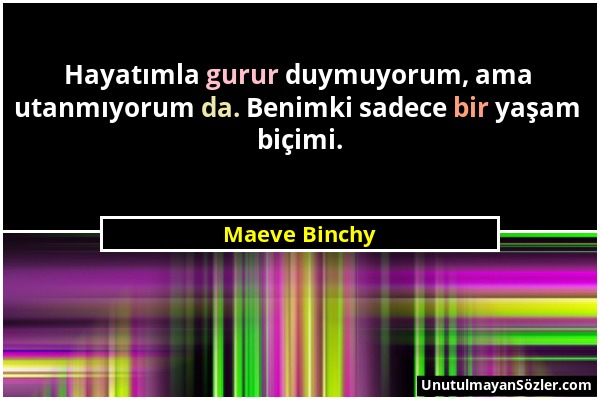 Maeve Binchy - Hayatımla gurur duymuyorum, ama utanmıyorum da. Benimki sadece bir yaşam biçimi....