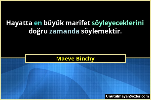 Maeve Binchy - Hayatta en büyük marifet söyleyeceklerini doğru zamanda söylemektir....