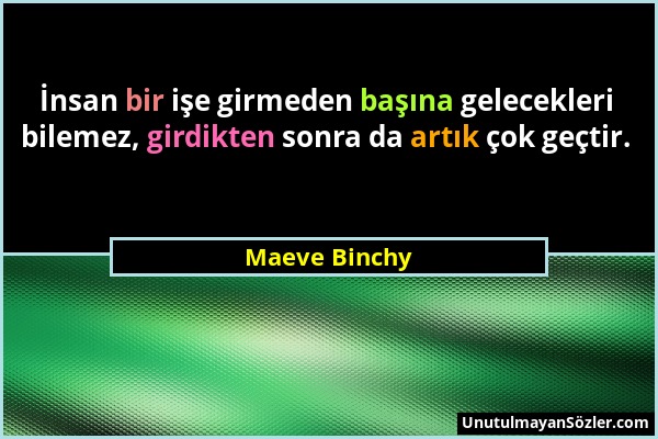 Maeve Binchy - İnsan bir işe girmeden başına gelecekleri bilemez, girdikten sonra da artık çok geçtir....