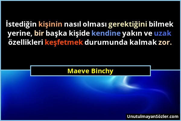 Maeve Binchy - İstediğin kişinin nasıl olması gerektiğini bilmek yerine, bir başka kişide kendine yakın ve uzak özellikleri keşfetmek durumunda kalmak...