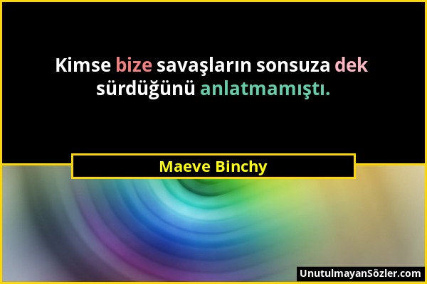 Maeve Binchy - Kimse bize savaşların sonsuza dek sürdüğünü anlatmamıştı....