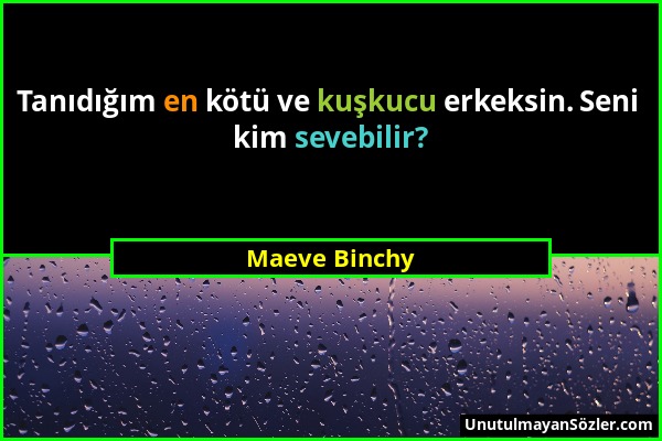 Maeve Binchy - Tanıdığım en kötü ve kuşkucu erkeksin. Seni kim sevebilir?...