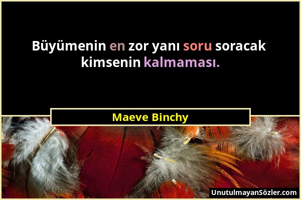 Maeve Binchy - Büyümenin en zor yanı soru soracak kimsenin kalmaması....