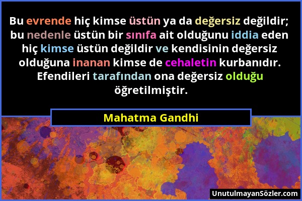 Mahatma Gandhi - Bu evrende hiç kimse üstün ya da değersiz değildir; bu nedenle üstün bir sınıfa ait olduğunu iddia eden hiç kimse üstün değildir ve k...