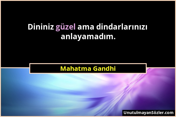 Mahatma Gandhi - Dininiz güzel ama dindarlarınızı anlayamadım....