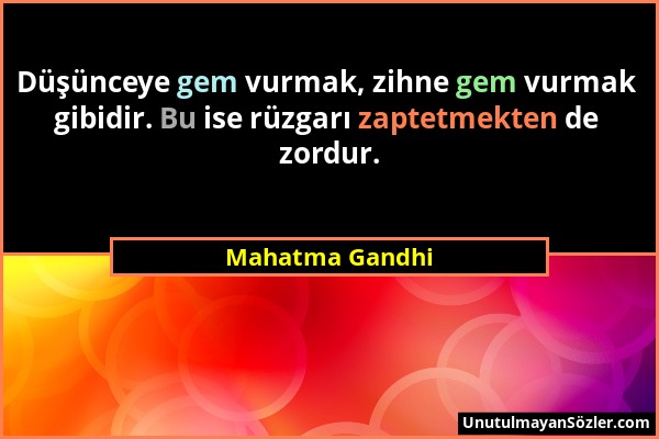 Mahatma Gandhi - Düşünceye gem vurmak, zihne gem vurmak gibidir. Bu ise rüzgarı zaptetmekten de zordur....