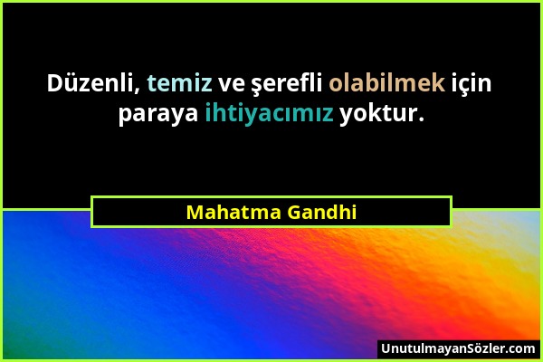 Mahatma Gandhi - Düzenli, temiz ve şerefli olabilmek için paraya ihtiyacımız yoktur....